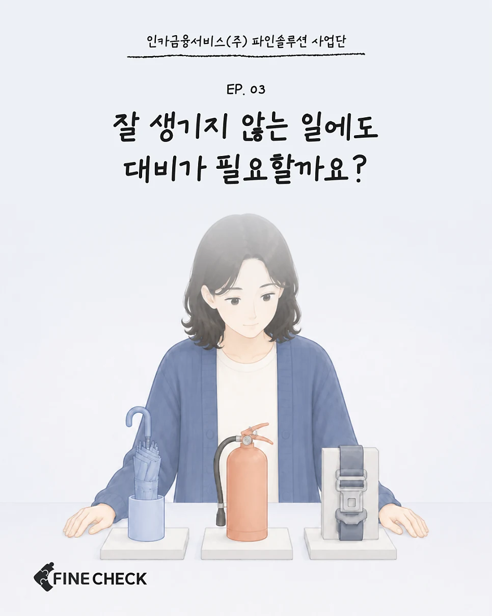 FINE CHECK EP.03 - 잘 생기지 않는 일에도 대비가 필요할까요